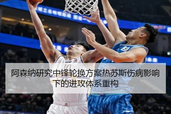 阿森纳研究中锋轮换方案热苏斯伤病影响下的进攻体系重构